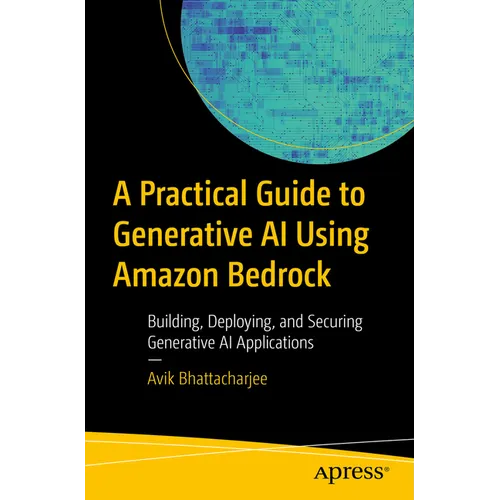 A Practical Guide to Generative AI Using Amazon Bedrock: Building, Deploying, and Securing Generative AI Applications