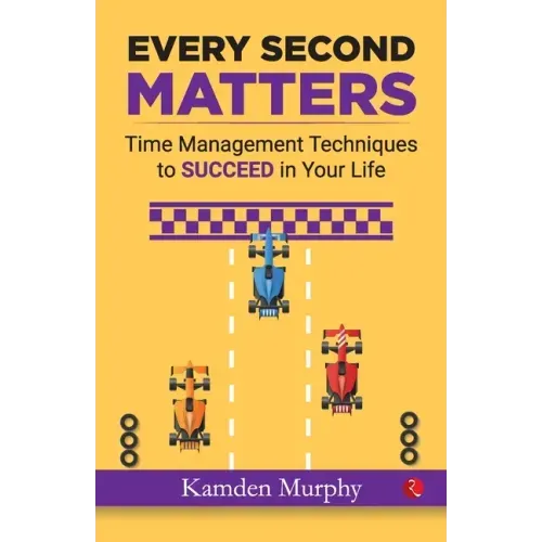 Every Second Matters: Time Management Techniques to SUCCEED in Your Life