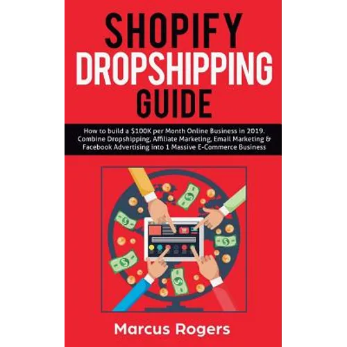 Shopify Dropshipping Guide: How to build a $100K per Month Online Business in 2019. Combine Dropshipping, Affiliate Marketing, Email Marketing & Faceb