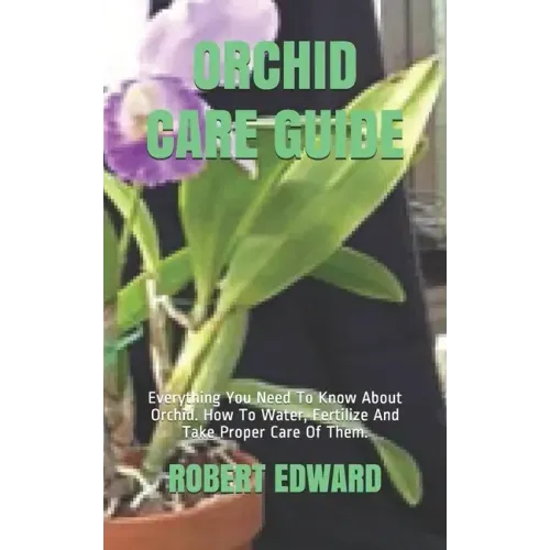 Orchid Care Guide: Everything You Need To Know About Orchid. How To Water, Fertilize And Take Proper Care Of Them.