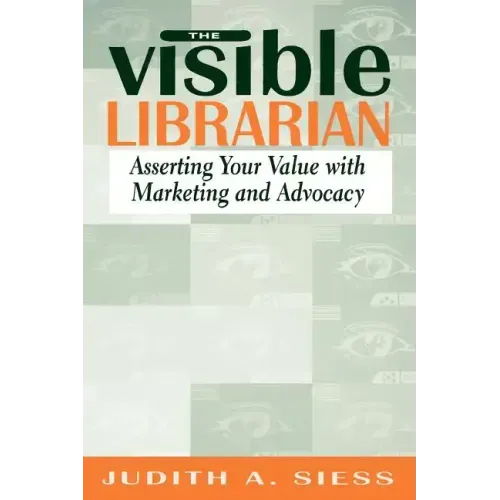 Visible Librarian: Asserting Your Value with Marketing and Advocacy