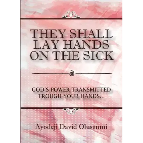They Shall Lay Hands On the Sick: God's Power Transmitted Through Your Hands
