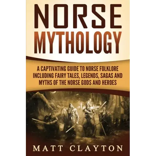 Norse Mythology: A Captivating Guide to Norse Folklore Including Fairy Tales, Legends, Sagas and Myths of the Norse Gods and Heroes