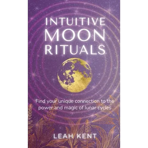 Intuitive Moon Rituals: Find your unique connection to the power and magic of lunar cycles