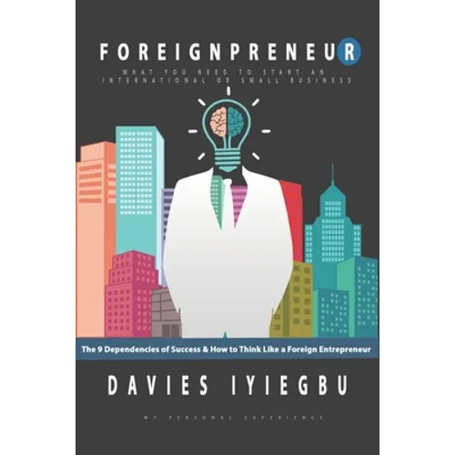 Foreignpreneur: The 9 Dependencies of Success, How to Think Like a Foreign Entrepreneur: What you need to start an international or small business