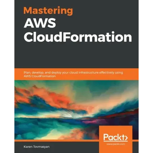 Mastering AWS CloudFormation: Plan, develop, and deploy your cloud infrastructure effectively using AWS CloudFormation