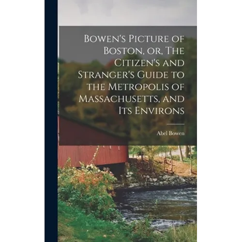 Bowen's Picture of Boston, or, The Citizen's and Stranger's Guide to the Metropolis of Massachusetts, and Its Environs