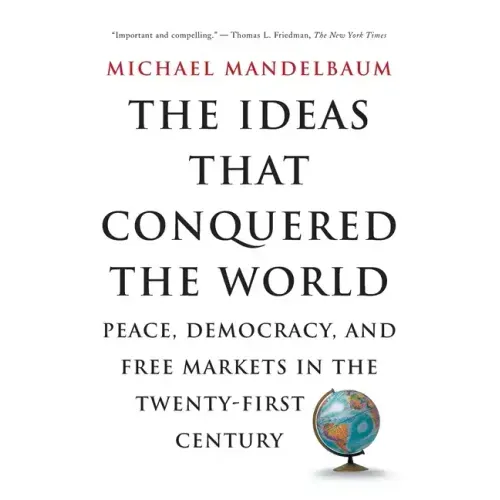 The Ideas That Conquered the World: Peace, Democracy, and Free Markets in the Twenty-First Century