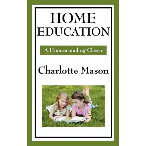 Home Education: Volume I of Charlotte Mason's Original Homeschooling Series