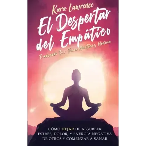 El Despertar Del Empático - Cómo Dejar de Absorber el Dolor, Estrés, Energía Negativa de Otros y Comenzar a Sanar: Una Guía de Supervivencia Para Prin
