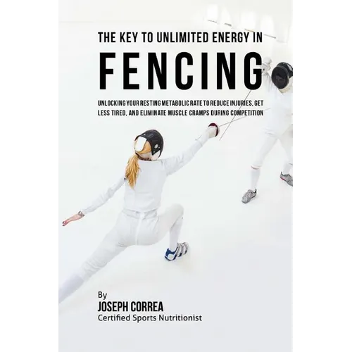 The Key to Unlimited Energy in Fencing: Unlocking Your Resting Metabolic Rate to Reduce Injuries, Get Less Tired, and Eliminate Muscle Cramps during C