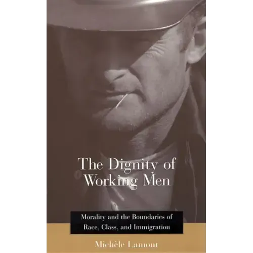 The Dignity of Working Men: Morality and the Boundaries of Race, Class, and Immigration