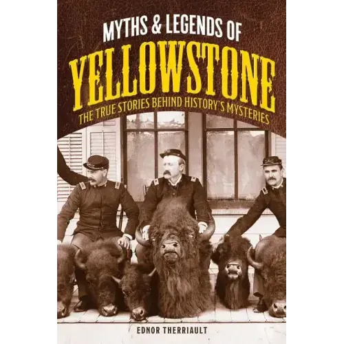 Myths and Legends of Yellowstone: The True Stories behind History's Mysteries