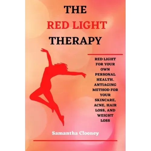 The Red-Light Therapy: Red-Light for Your Own Personal Health. Antiaging Method for Your Skincare, Acne, Hair Loss and Weight Loss