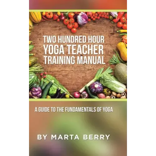 Two Hundred Hour Yoga Teacher Training Manual: A Guide to the Fundamentals of Yoga