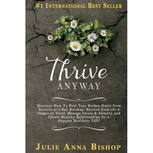 Thrive Anyway: Discover How to Heal Your Broken Heart from Divorce or a Bad Breakup: Recover from the 9 Stages of Grief, Manage Stres