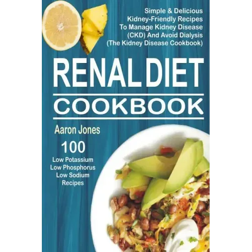 Renal Diet Cookbook: 100 Simple & Delicious Kidney-Friendly Recipes To Manage Kidney Disease (CKD) And Avoid Dialysis (The Kidney Disease Cookbook)