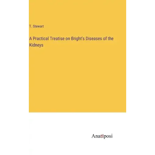 A Practical Treatise on Bright's Diseases of the Kidneys