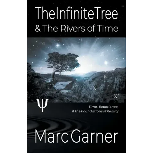 The Infinite Tree & The Rivers of Time: Time, Experience, & The Foundations of Reality