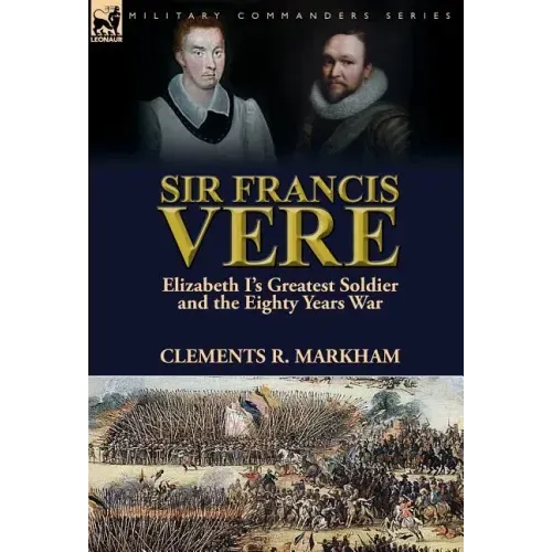 Sir Francis Vere: Elizabeth I's Greatest Soldier and the Eighty Years War