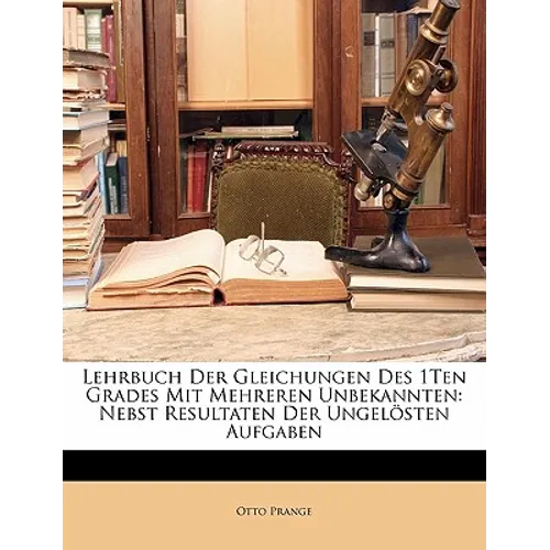 Lehrbuch Der Gleichungen Des 1ten Grades Mit Mehreren Unbekannten: Nebst Resultaten Der Ungelosten Aufgaben