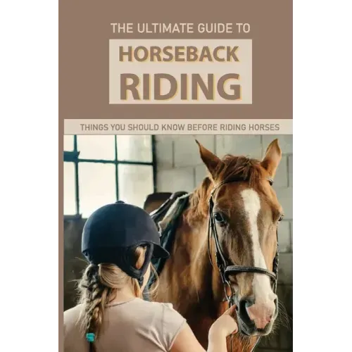 The Ultimate Guide To Horseback Riding: Things You Should Know Before Riding Horses: Horseback Riding Tips For Intermediate