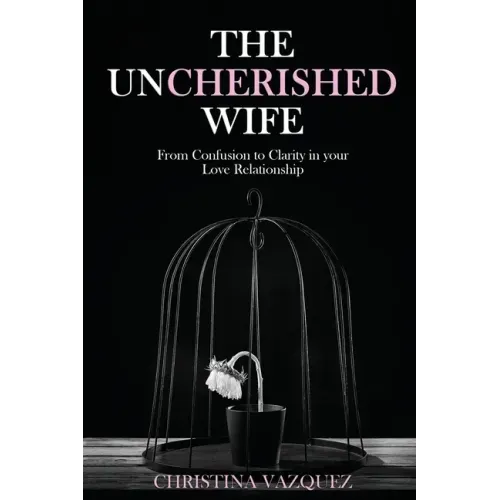 The Uncherished Wife: From Confusion to Clarity in your Love Relationship