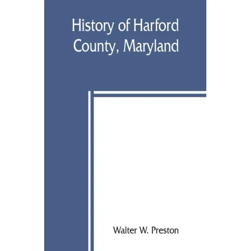 History of Harford County, Maryland: from 1608 (the year of Smith's expedition) to the close of the War of 1812