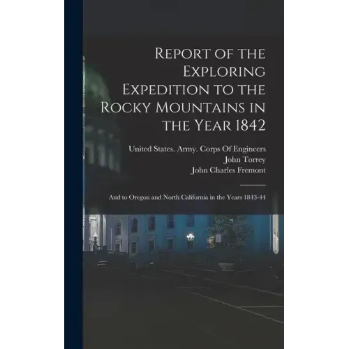 Report of the Exploring Expedition to the Rocky Mountains in the Year 1842: And to Oregon and North California in the Years 1843-44