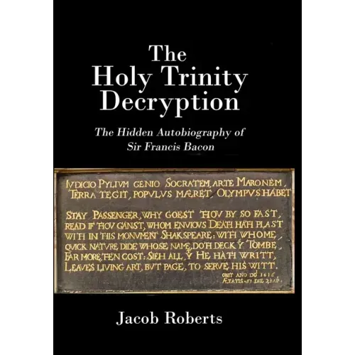 The Holy Trinity Decryption: The Hidden Autobiography of Sir Francis Bacon