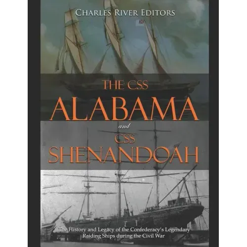 The CSS Alabama and CSS Shenandoah: The History and Legacy of the Confederacy's Legendary Raiding Ships during the Civil War