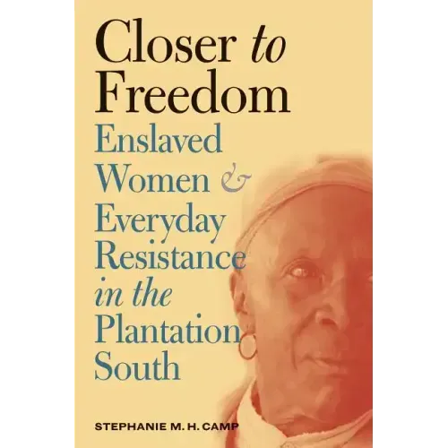 Closer to Freedom: Enslaved Women and Everyday Resistance in the Plantation South