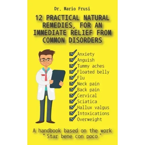 12 Practical Natural Remedies, for an Immediate Relief from Common Disorders: Anxiety Anguish Flu Pain Cervical Sciatica Intoxications Overweight
