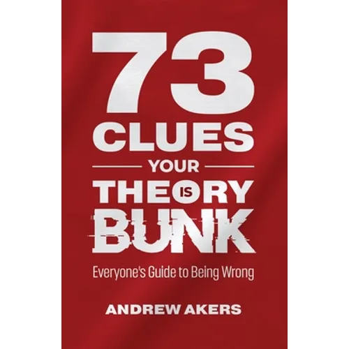 73 Clues Your Theory Is Bunk: Everyone's Guide to Being Wrong