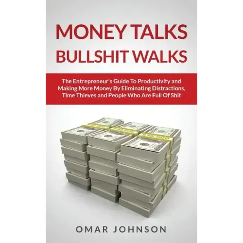 Money Talks Bullshit Walks The Entrepreneur's Guide to Productivity and Making More Money By Eliminating Distractions, Time Thieves and People Who Are