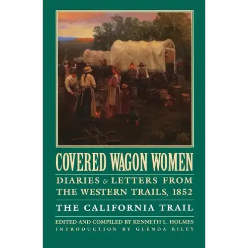 Covered Wagon Women, Volume 4: Diaries and Letters from the Western Trails, 1852: The California Trail