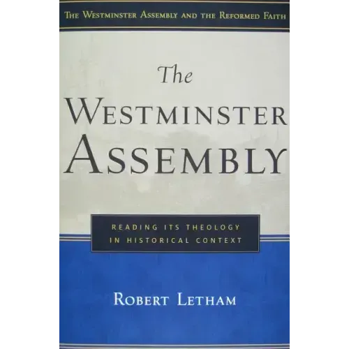 The Westminster Assembly: Reading Its Theology in Historical Context