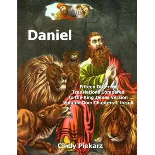Daniel: Fifteen Different Translations Compared to the King James Version: Volume One: Chapters 1 thru 6