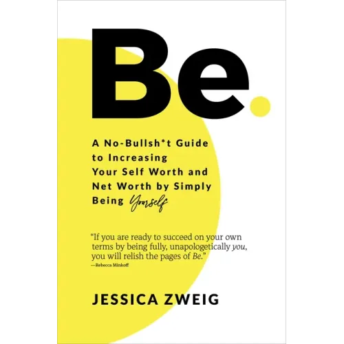Be: A No-Bullsh*t Guide to Increasing Your Self Worth and Net Worth by Simply Being Yourself