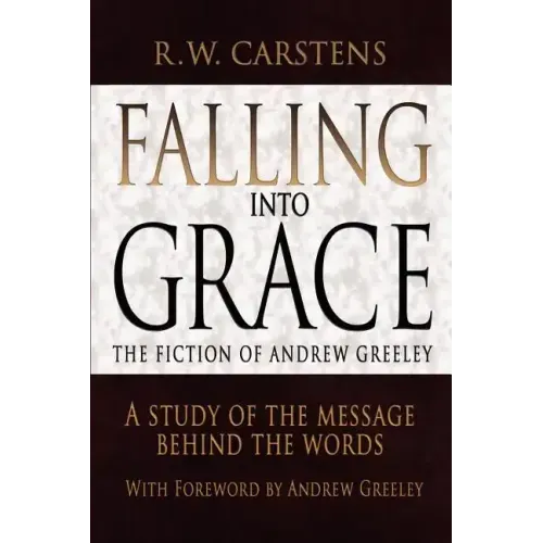 Falling Into Grace: The Fiction of Andrew Greeley: A Study of the Message Behind the Words
