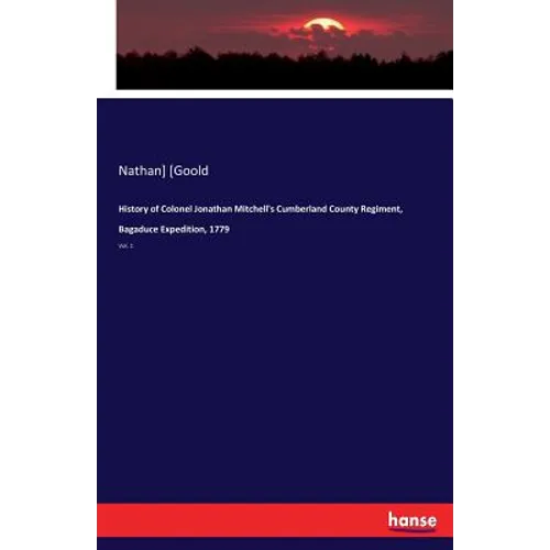 History of Colonel Jonathan Mitchell's Cumberland County Regiment, Bagaduce Expedition, 1779: Vol. 1