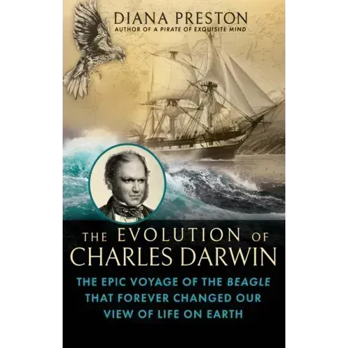 The Evolution of Charles Darwin: The Epic Voyage of the Beagle That Forever Changed Our View of Life on Earth