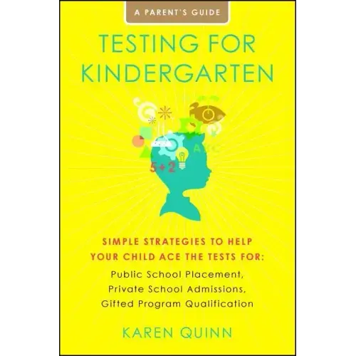 Testing for Kindergarten: Simple Strategies to Help Your Child Ace the Tests For: Public School Placement, Private School Admissions, Gifted Program Q