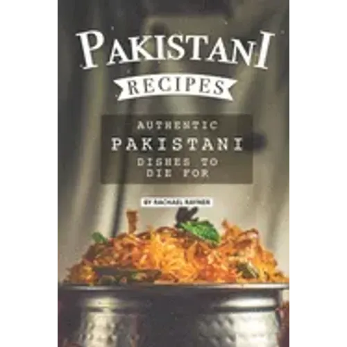 Pakistani Recipes: Authentic Pakistani Dishes to Die for