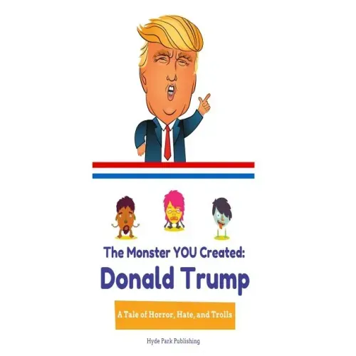 Donald Trump: The Monster YOU Created: A Tale of Horror, Hate, and Trolls