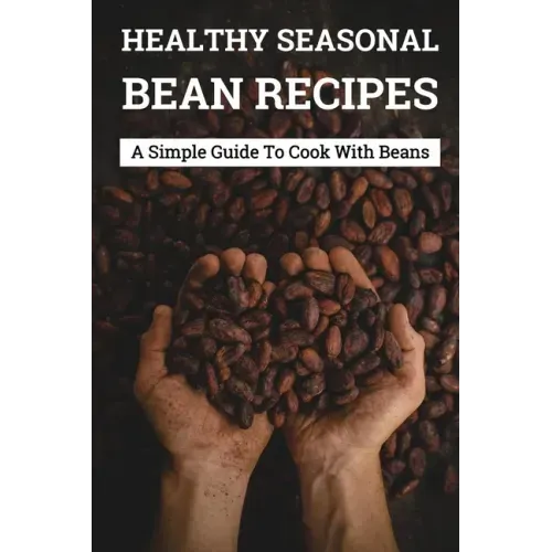 Healthy Seasonal Bean Recipes: A Simple Guide To Cook With Beans: Canned Beans Recipes
