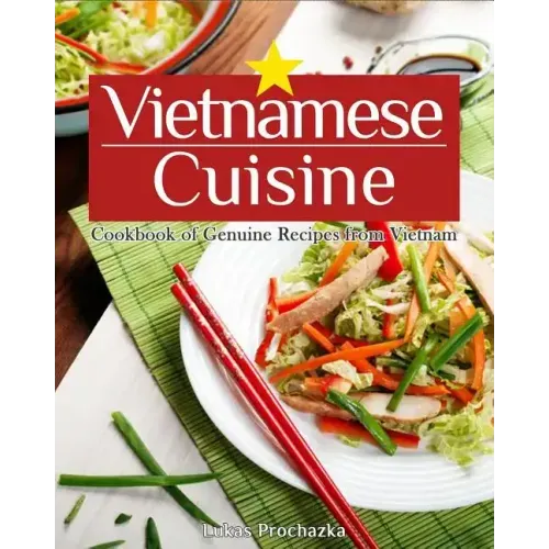 Vietnamese Cuisine: Cookbook of Genuine Recipes from Vietnam