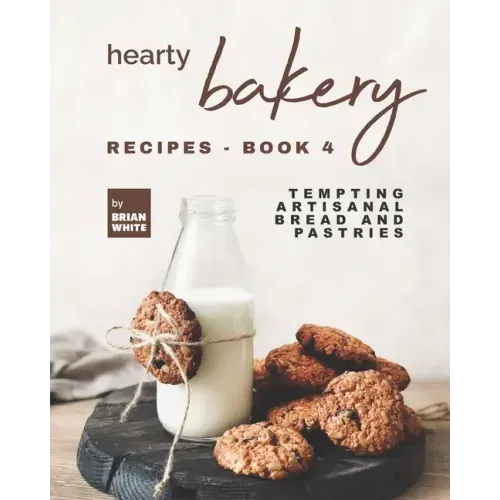 Hearty Bakery Recipes - Book 4: Tempting Artisanal Bread and Pastries