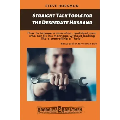 Straight Talk Tools for the Desperate Husband: How to become a masculine, confident man who can fix his marriage without looking like a controlling a*