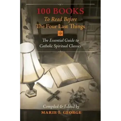 100 Books To Read Before The Four Last Things: The Essential Guide to Catholic Spiritual Classics